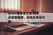 PANDA-关于Scout赛事官方发布战术调整新规，日本队争议不断！的信息